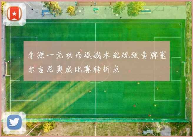 李源一无功而返战术犯规致黄牌塞尔吉尼奥成比赛转折点