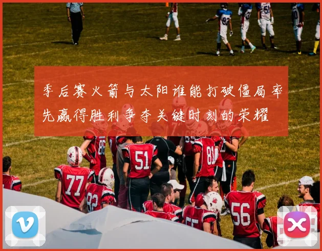 季后赛火箭与太阳谁能打破僵局率先赢得胜利争夺关键时刻的荣耀