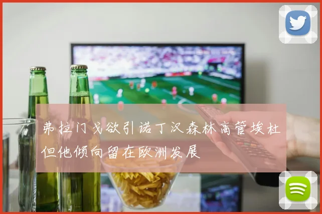 弗拉门戈欲引诺丁汉森林高管埃杜但他倾向留在欧洲发展
