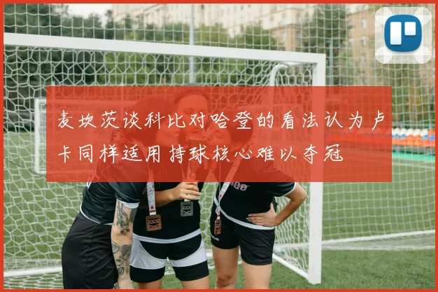 麦坎茨谈科比对哈登的看法认为卢卡同样适用持球核心难以夺冠