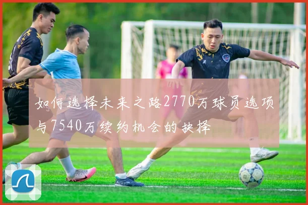 如何选择未来之路2770万球员选项与7540万续约机会的抉择