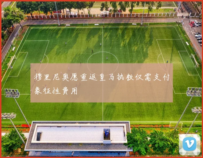 穆里尼奥愿重返皇马执教仅需支付象征性费用