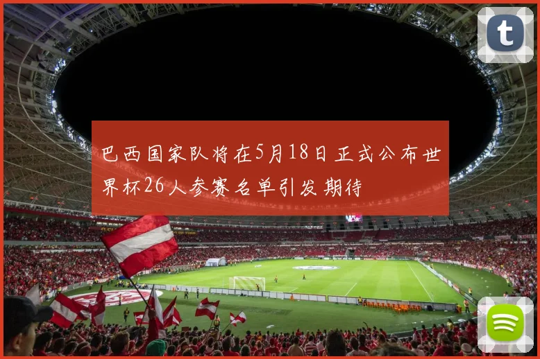 巴西国家队将在5月18日正式公布世界杯26人参赛名单引发期待